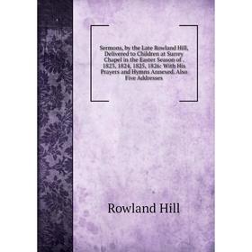 Книга Sermons, by the Late Rowland Hill, Delivered to Children at Surrey Chapel in the Easter Season of. 1823, 1824, 1825, 1826
Книга Sermons, by the Late Rowland Hill, Delivered to Children at Surrey Chapel in the Easter Season of. 1823, 1824, 1825, 1826