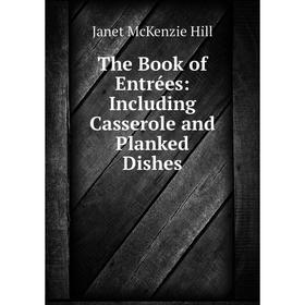 Книга The Book of Entrées: Including Casserole and Planked Dishes. Janet McKenzie Hill
Книга The Book of Entrées: Including Casserole and Planked Dishes. Janet McKenzie Hill