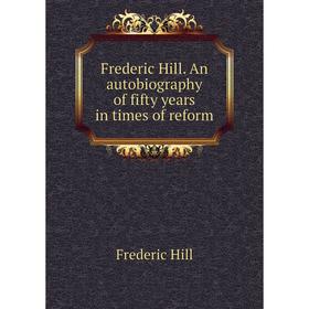 Книга Frederic Hill. An autobiography of fifty years in times of reform. Frederic Hill
Книга Frederic Hill. An autobiography of fifty years in times of reform. Frederic Hill