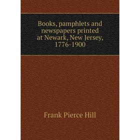 Книга Books, pamphlets and newspapers printed at Newark, New Jersey, 1776-1900. Frank Pierce Hill
Книга Books, pamphlets and newspapers printed at Newark, New Jersey, 1776-1900. Frank Pierce Hill