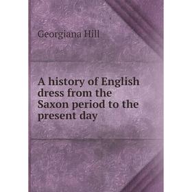 Книга A history of English dress from the Saxon period to the present day. Georgiana Hill
Книга A history of English dress from the Saxon period to the present day. Georgiana Hill