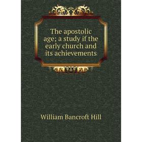 Книга The apostolic age; a study if the early church and its achievements. William Bancroft Hill
Книга The apostolic age; a study if the early church and its achievements. William Bancroft Hill
