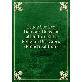 Книга Étude Sur Les Démons Dans La Littérature Et La Religion Des Grecs (French Edition)
Книга Étude Sur Les Démons Dans La Littérature Et La Religion Des Grecs (French Edition)