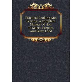 Книга Practical Cooking And Serving; A Complete Manual Of How To Select, Prepare, And Serve Food
Книга Practical Cooking And Serving; A Complete Manual Of How To Select, Prepare, And Serve Food