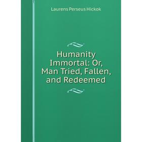 Книга Humanity Immortal: Or, Man Tried, Fallen, and Redeemed. Laurens Perseus Hickok
Книга Humanity Immortal: Or, Man Tried, Fallen, and Redeemed. Laurens Perseus Hickok