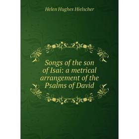 Книга Songs of the son of Isai: a metrical arrangement of the Psalms of David. Helen Hughes Hielscher
Книга Songs of the son of Isai: a metrical arrangement of the Psalms of David. Helen Hughes Hielscher