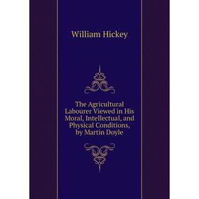 Книга The Agricultural Labourer Viewed in His Moral, Intellectual, and Physical Conditions, by Martin Doyle. William Hickey
Книга The Agricultural Labourer Viewed in His Moral, Intellectual, and Physical Conditions, by Martin Doyle. William Hickey