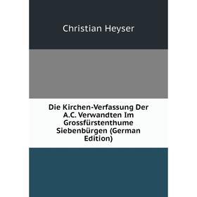 Книга Die Kirchen-Verfassung Der A.C. Verwandten Im Grossfürstenthume Siebenbürgen (German Edition). Christian Heyser
Книга Die Kirchen-Verfassung Der A.C. Verwandten Im Grossfürstenthume Siebenbürgen (German Edition). Christian Heyser