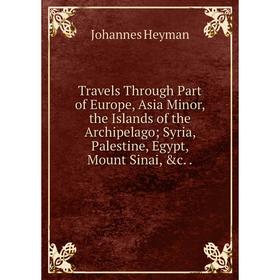 Книга Travels Through Part of Europe, Asia Minor, the Islands of the Archipelago; Syria, Palestine, Egypt, Mount Sinai, c... Johannes Heyman
Книга Travels Through Part of Europe, Asia Minor, the Islands of the Archipelago; Syria, Palestine, Egypt, Mount Sinai, c... Johannes Heyman