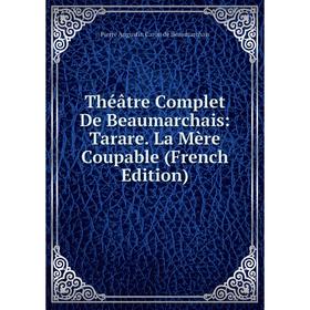Книга Théâtre Complet De Beaumarchais: Tarare. La Mère Coupable (French Edition). Pierre Augustin Caron de Beaumarchais
Книга Théâtre Complet De Beaumarchais: Tarare. La Mère Coupable (French Edition). Pierre Augustin Caron de Beaumarchais