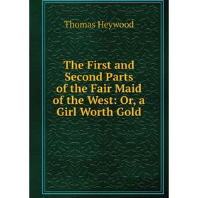 Книга The First and Second Parts of the Fair Maid of the West: Or, a Girl Worth Gold. Heywood Thomas
Книга The First and Second Parts of the Fair Maid of the West: Or, a Girl Worth Gold. Heywood Thomas