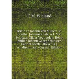 Книга Briefe an Johann Von Müller: Bd. Goethe. Johannes Falk. A.L. Von Schlözer. Niklas Vogt. Adam Heinr. Müller. Johann Georg Schlosser. Gabriel Gott
Книга Briefe an Johann Von Müller: Bd. Goethe. Johannes Falk. A.L. Von Schlözer. Niklas Vogt. Adam Heinr. Müller. Johann Georg Schlosser. Gabriel Gott