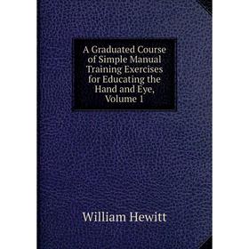 Книга A Graduated Course of Simple Manual Training Exercises for Educating the Hand and Eye, Volume 1. William Hewitt
Книга A Graduated Course of Simple Manual Training Exercises for Educating the Hand and Eye, Volume 1. William Hewitt