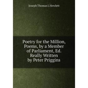 Книга Poetry for the Million, Poems, by a Member of Parliament, Ed. Really Written by Peter Priggins. Joseph Thomas J. Hewlett
Книга Poetry for the Million, Poems, by a Member of Parliament, Ed. Really Written by Peter Priggins. Joseph Thomas J. Hewlett