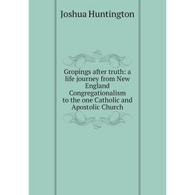 Книга Gropings after truth: a life journey from New England Congregationalism to the one Catholic and Apostolic Church. Joshua Huntington
Книга Gropings after truth: a life journey from New England Congregationalism to the one Catholic and Apostolic Church. Joshua Huntington