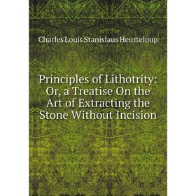 Книга Principles of Lithotrity: Or, a Treatise On the Art of Extracting the Stone Without Incision. Charles Louis Stanislaus Heurteloup
Книга Principles of Lithotrity: Or, a Treatise On the Art of Extracting the Stone Without Incision. Charles Louis Stanislaus Heurteloup