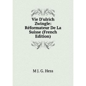Книга Vie D'ulrich Zwingle: Réformateur De La Suisse (French Edition). M J. G. Hess
Книга Vie D'ulrich Zwingle: Réformateur De La Suisse (French Edition). M J. G. Hess