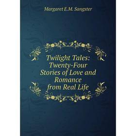 Книга Twilight Tales: Twenty-Four Stories of Love and Romance from Real Life. Margaret E.M. Sangster
Книга Twilight Tales: Twenty-Four Stories of Love and Romance from Real Life. Margaret E.M. Sangster