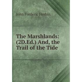 Книга The Marshlands: (2D.Ed.) And, the Trail of the Tide. John Frederic Herbin
Книга The Marshlands: (2D.Ed.) And, the Trail of the Tide. John Frederic Herbin