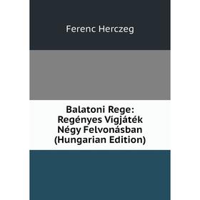 Книга Balatoni Rege: Regényes Vígjáték Négy Felvonásban (Hungarian Edition). Ferenc Herczeg
Книга Balatoni Rege: Regényes Vígjáték Négy Felvonásban (Hungarian Edition). Ferenc Herczeg
