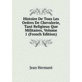 Книга Histoire De Tous Les Ordres De Chevalerie, Tant Religieux Que Militaires, Volume 1 (French Edition). Jean Hermant
Книга Histoire De Tous Les Ordres De Chevalerie, Tant Religieux Que Militaires, Volume 1 (French Edition). Jean Hermant