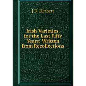 Книга Irish Varieties, for the Last Fifty Years: Written from Recollections. J D. Herbert
Книга Irish Varieties, for the Last Fifty Years: Written from Recollections. J D. Herbert