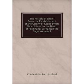 Книга The History of Spain: From the Establishment of the Colony of Gades by the Phoenicians, to the Death of Ferdinand, Surnamed the Sage, Volume 3
Книга The History of Spain: From the Establishment of the Colony of Gades by the Phoenicians, to the Death of Ferdinand, Surnamed the Sage, Volume 3