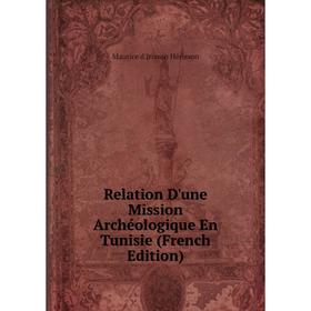 Книга Relation D'une Mission Archéologique En Tunisie (French Edition). Maurice d'Irisson Hérisson
Книга Relation D'une Mission Archéologique En Tunisie (French Edition). Maurice d'Irisson Hérisson
