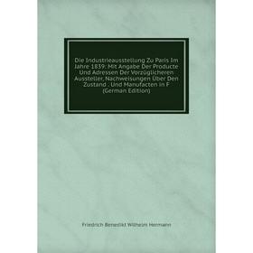 Книга Die Industrieausstellung Zu Paris Im Jahre 1839: Mit Angabe Der Producte Und Adressen Der Vorzüglicheren Aussteller, Nachweisungen Über Den Zust
Книга Die Industrieausstellung Zu Paris Im Jahre 1839: Mit Angabe Der Producte Und Adressen Der Vorzüglicheren Aussteller, Nachweisungen Über Den Zust