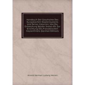 Книга Handbuch Der Geschichte Des Europäischen Staatensystems Und Seiner Colonien: Von Der Entdeckung Beyder Indien Bis Zur Errichtung Des Französisch
Книга Handbuch Der Geschichte Des Europäischen Staatensystems Und Seiner Colonien: Von Der Entdeckung Beyder Indien Bis Zur Errichtung Des Französisch