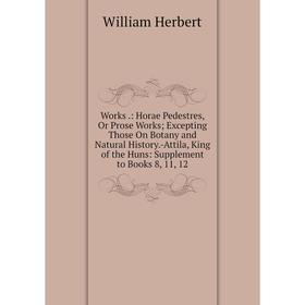 Книга Works.: Horae Pedestres, Or Prose Works; Excepting Those On Botany and Natural History.-Attila, King of the Huns: Supplement to Books 8, 11, 12
Книга Works.: Horae Pedestres, Or Prose Works; Excepting Those On Botany and Natural History.-Attila, King of the Huns: Supplement to Books 8, 11, 12