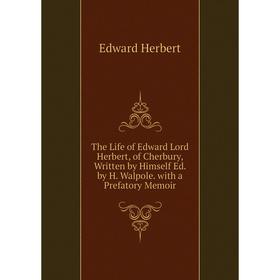 Книга The Life of Edward Lord Herbert, of Cherbury, Written by Himself Ed. by H. Walpole. with a Prefatory Memoir. Edward Herbert
Книга The Life of Edward Lord Herbert, of Cherbury, Written by Himself Ed. by H. Walpole. with a Prefatory Memoir. Edward Herbert
