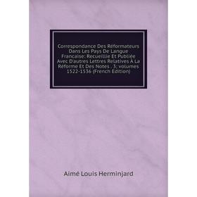 Книга Correspondance Des Réformateurs Dans Les Pays De Langue Francaise: Recueillie Et Publiée Avec D'autres Lettres Relatives À La Réforme Et Des Not
Книга Correspondance Des Réformateurs Dans Les Pays De Langue Francaise: Recueillie Et Publiée Avec D'autres Lettres Relatives À La Réforme Et Des Not