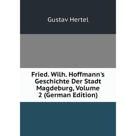 Книга Fried. Wilh. Hoffmann's Geschichte Der Stadt Magdeburg, Volume 2 (German Edition). Gustav Hertel
Книга Fried. Wilh. Hoffmann's Geschichte Der Stadt Magdeburg, Volume 2 (German Edition). Gustav Hertel