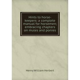 Книга Hints to horse-keepers: a complete manual for horsemen; embracing chapters on mules and ponies. Herbert Henry William
Книга Hints to horse-keepers: a complete manual for horsemen; embracing chapters on mules and ponies. Herbert Henry William