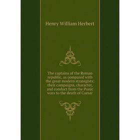 Книга The captains of the Roman republic, as compared with the great modern strategists; their campaigns, character, and conduct from the Punic
Книга The captains of the Roman republic, as compared with the great modern strategists; their campaigns, character, and conduct from the Punic