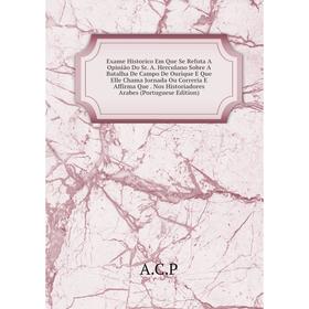 Книга Exame Historico Em Que Se Refuta A Opinião Do Sr. A. Herculano Sobre A Batalha De Campo De Ourique E Que Elle Chama Jornada Ou Correria E Affirm
Книга Exame Historico Em Que Se Refuta A Opinião Do Sr. A. Herculano Sobre A Batalha De Campo De Ourique E Que Elle Chama Jornada Ou Correria E Affirm