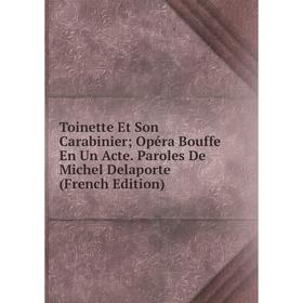 Книга Toinette Et Son Carabinier; Opéra Bouffe En Un Acte. Paroles De Michel Delaporte (French Edition)
Книга Toinette Et Son Carabinier; Opéra Bouffe En Un Acte. Paroles De Michel Delaporte (French Edition)