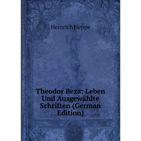 Книга Theodor Beza: Leben Und Ausgewählte Schriften (German Edition). Heinrich Heppe
Книга Theodor Beza: Leben Und Ausgewählte Schriften (German Edition). Heinrich Heppe