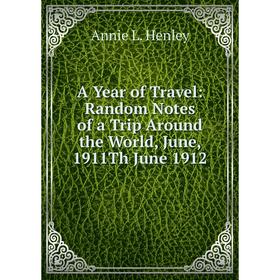 Книга A Year of Travel: Random Notes of a Trip Around the World, June, 1911Th June 1912. Annie L. Henley
Книга A Year of Travel: Random Notes of a Trip Around the World, June, 1911Th June 1912. Annie L. Henley