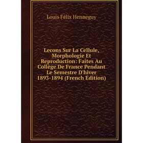 Книга Lecons Sur La Cellule, Morphologie Et Reproduction: Faites Au Collège De France Pendant Le Semestre D'hiver 1893-1894
Книга Lecons Sur La Cellule, Morphologie Et Reproduction: Faites Au Collège De France Pendant Le Semestre D'hiver 1893-1894