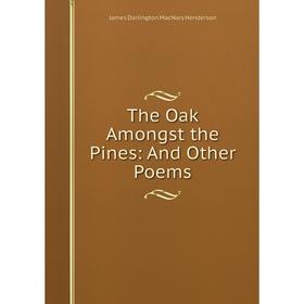 Книга The Oak Amongst the Pines: And Other Poems. James Darlington MacNary Henderson
Книга The Oak Amongst the Pines: And Other Poems. James Darlington MacNary Henderson