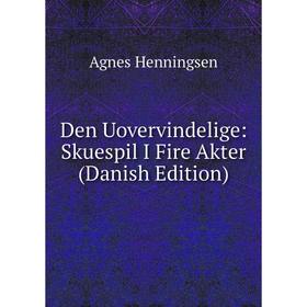 Книга Den Uovervindelige: Skuespil I Fire Akter (Danish Edition). Agnes Henningsen
Книга Den Uovervindelige: Skuespil I Fire Akter (Danish Edition). Agnes Henningsen