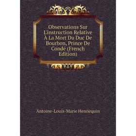 Книга Observations Sur L'instruction Relative À La Mort Du Duc De Bourbon, Prince De Condé
Книга Observations Sur L'instruction Relative À La Mort Du Duc De Bourbon, Prince De Condé
