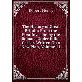 Книга The History of Great Britain: From the First Invasion by the Romans Under Julius Caesar. Written On a New Plan, Volume 11. Robert Henry
Книга The History of Great Britain: From the First Invasion by the Romans Under Julius Caesar. Written On a New Plan, Volume 11. Robert Henry