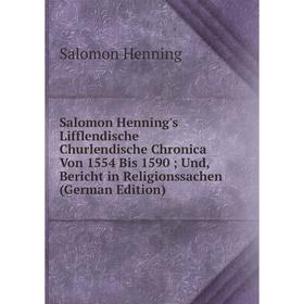 Книга Salomon Henning's Lifflendische Churlendische Chronica Von 1554 Bis 1590; Und, Bericht in Religionssachen (German Edition). Salomon Henning
Книга Salomon Henning's Lifflendische Churlendische Chronica Von 1554 Bis 1590; Und, Bericht in Religionssachen (German Edition). Salomon Henning