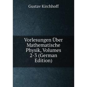 Книга Vorlesungen Über Mathematische Physik, Volumes 2-3 (German Edition). Gustav Kirchhoff
Книга Vorlesungen Über Mathematische Physik, Volumes 2-3 (German Edition). Gustav Kirchhoff