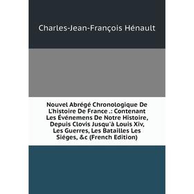 Книга Nouvel Abrégé Chronologique De L'histoire de France: Contenant Les Événemens De Notre Histoire, Depuis Clovis Jusqu'à Louis Xiv, Les Guerres, Le
Книга Nouvel Abrégé Chronologique De L'histoire de France: Contenant Les Événemens De Notre Histoire, Depuis Clovis Jusqu'à Louis Xiv, Les Guerres, Le