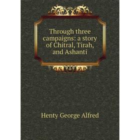Книга Through three campaigns: a story of Chitral, Tirah, and Ashanti. Henty George Alfred
Книга Through three campaigns: a story of Chitral, Tirah, and Ashanti. Henty George Alfred
