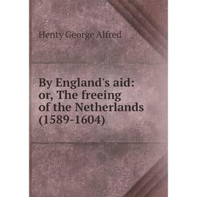 Книга By England's aid: or, The freeing of the Netherlands (1589-1604). Henty George Alfred
Книга By England's aid: or, The freeing of the Netherlands (1589-1604). Henty George Alfred